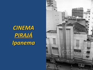CINEMA
PIRAJÁ
Ipanema