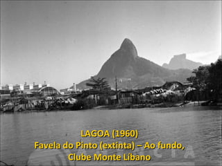 LAGOA (1960)
Favela do Pinto (extinta) – Ao fundo,
Clube Monte Líbano