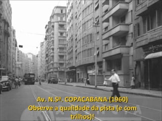 Av. N.Sª. COPACABANA (1960)
Observe a qualidade da pista (e com
trilhos)!