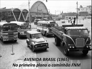 AVENIDA BRASIL (1965)
No primeiro plano o caminhão FNM
 