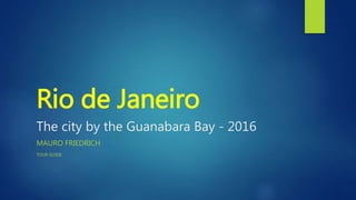 Rio de Janeiro
The city by the Guanabara Bay - 2016
MAURO FRIEDRICH
TOUR GUIDE
 