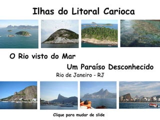 Ilhas do Litoral Carioca Um Paraíso Desconhecido O Rio visto do Mar Rio de Janeiro - RJ Clique para mudar de slide 