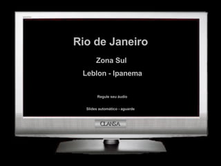 Rio de Janeiro Zona Sul Leblon - Ipanema Regule seu áudio CLANSA Slides automático - aguarde 