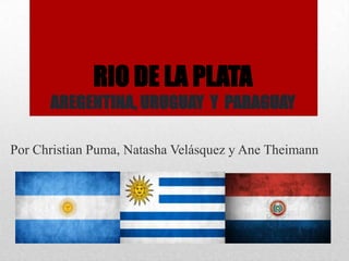 RIO DE LA PLATA
AREGENTINA, URUGUAY Y PARAGUAY
Por Christian Puma, Natasha Velásquez y Ane Theimann

 