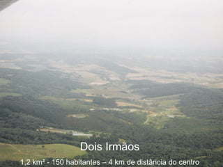 Dois Irmãos 1,2 km ² - 150 habitantes – 4 km de distância do centro 