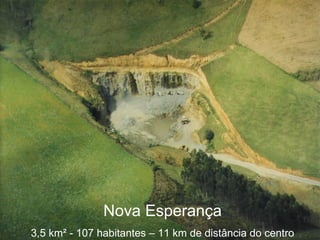 Nova Esperança 3,5 km ² - 107 habitantes – 11 km de distância do centro 
