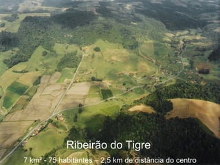 Ribeirão do Tigre  7 km ² - 75 habitantes – 2,5 km de distância do centro 