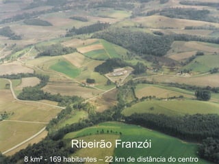 Ribeirão Franzói 8 km ² - 169 habitantes – 22 km de distância do centro 