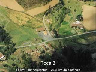 Toca 3 11 km ² - 80 habitantes – 26,5 km de distância 