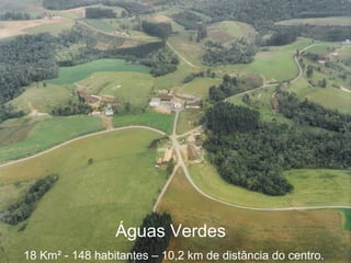 Águas Verdes  18 Km ² - 148 habitantes – 10,2 km de distância do centro.  