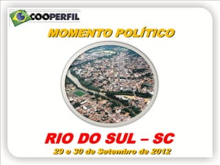MOMENTO POLÍTICO




RIO DO SUL – SC
 29 e 30 de Setembro de 2012
 