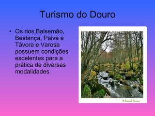 Turismo do Douro Os rios Balsemão, Bestança, Paiva e Távora e Varosa possuem condições excelentes para a prática de diversas modalidades. 