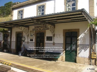 Ficou famosa ao ser adaptada no romance de
Eça de Queirós A Cidade e as Serras com o nome
Estação de Tormes
As Caldas são na outra margem e o transporte dos
Passageiros era feito por barcos a remos
 