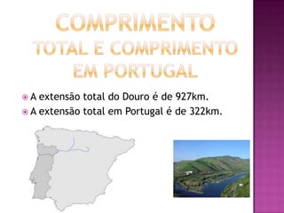 A  extensão total do Douro é de 927km.
 A extensão total em Portugal é de 322km.
 