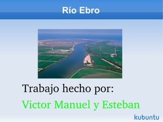 Río Ebro




Trabajo hecho por:
Victor Manuel y Esteban
 