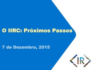 O IIRC: Próximos Passos
7 de Dezembro, 2015
 