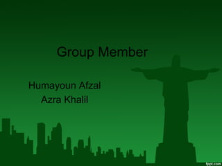Group Member
Humayoun Afzal
Azra Khalil
 