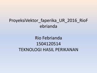 ProyeksiVektor_faperika_UR_2016_RioF
ebrianda
Rio Febrianda
1504120514
TEKNOLOGI HASIL PERIKANAN
 