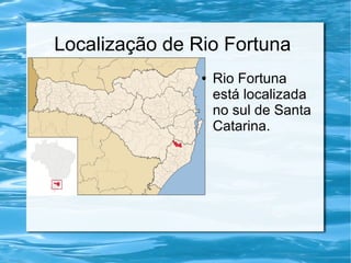 Localização de Rio Fortuna
● Rio Fortuna
está localizada
no sul de Santa
Catarina.
 