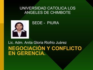 NEGOCIACIÒN Y CONFLICTO EN GERENCIA. ,[object Object],UNIVERSIDAD CATOLICA LOS ANGELES DE CHIMBOTE SEDE -  PIURA 