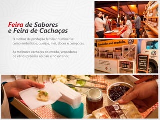 O melhor da produção familiar fluminense,
como embutidos, queijos, mel, doces e compotas.
As melhores cachaças do estado, vencedoras
de vários prêmios no país e no exterior.
 