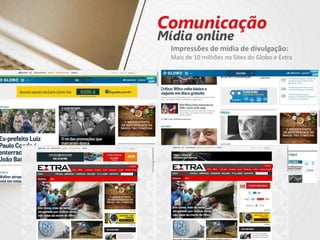 Impressões de mídia de divulgação:
Mais de 10 milhões no Sites do Globo e Extra
 