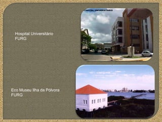 Hospital Universitário
FURG
Eco Museu Ilha da Pólvora
FURG
 