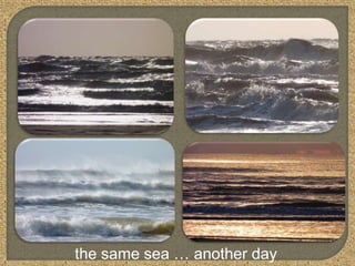 the same sea … another day
 