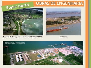 OBRAS DE ENGENHARIA




Terminal de Carregamento - Refinaria / ISATEC / DPPI   COPESUL



  TERMINAL DA PETROBRÁS
 