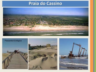Praia do Cassino




Passarela Ecológica




                                Dunas    Navio Altair - naufragado
 