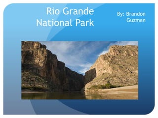 Rio Grande
National Park
By: Brandon
Guzman
 