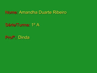 Nome: Amandha Duarte Ribeiro

Série/Turma: 1º A

Profª.: Dinda
 