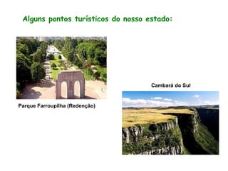 Alguns pontos turísticos do nosso estado:
Parque Farroupilha (Redenção)
Cambará do Sul
