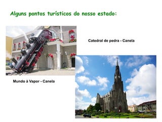 Catedral de pedra - Canela
Mundo à Vapor - Canela
Alguns pontos turísticos do nosso estado: