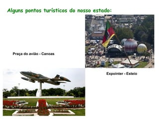 Praça do avião - Canoas
Expointer - Esteio
Alguns pontos turísticos do nosso estado: