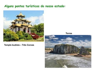 Torres
Templo budista – Três Coroas
Alguns pontos turísticos do nosso estado: