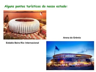 Estádio Beira Rio- Internacional
Arena do Grêmio
Alguns pontos turísticos do nosso estado: