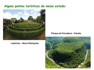 Parque da Ferradura - Canela
Labirinto – Nova Petrópolis
Alguns pontos turísticos do nosso estado: