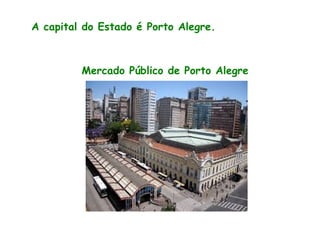 A capital do Estado é Porto Alegre.
Mercado Público de Porto Alegre