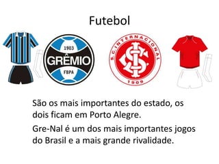 Futebol

São os mais importantes do estado, os
dois ficam em Porto Alegre.
Gre-Nal é um dos mais importantes jogos
do Brasil e a mais grande rivalidade.

 