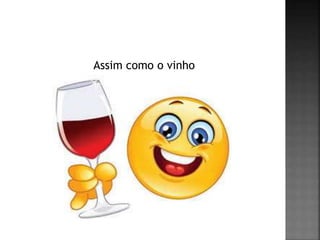 Assim como o vinho
 