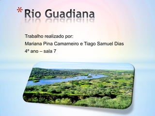 Rio Guadiana Trabalho realizado por: Mariana Pina Camarneiro e Tiago Samuel Dias 4º ano – sala 7 