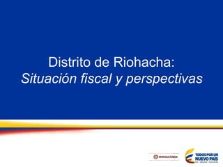 Distrito de Riohacha:
Situación fiscal y perspectivas
 