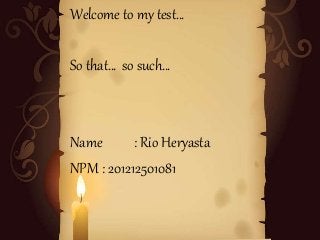 Welcome to my test…
So that… so such…
Name : Rio Heryasta
NPM : 201212501081
 