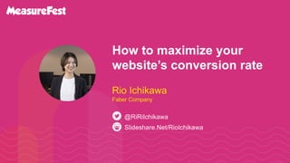 #BrightonSEO @RiRiIchikawa
How to maximize your
website’s conversion rate
Slideshare.Net/RioIchikawa
@RiRiIchikawa
Rio Ichikawa
Faber Company
 
