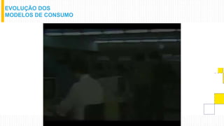 EVOLUÇÃO DOS
MODELOS DE CONSUMO
 