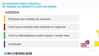 OS DESAFIOS PARA O MODELO
DE VENDAS VIA MARKETPLACES NO BRASIL
Como essa evolução está mudando os negócios
Como os Marketplaces podem ajudar a vender mais
Conclusão
Evolução dos modelos de consumo
AGENDA
 