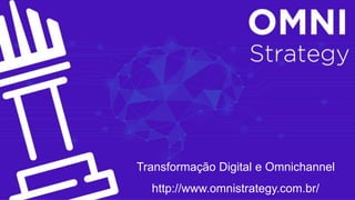 COMO ESSA EVOLUÇÃO
ESTÁ MUDANDO OS NEGÓCIOS
http://www.omnistrategy.com.br/
Transformação Digital e Omnichannel
 