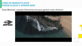 COMO OS MARKETPLACES
PODEM AJUDAR A VENDER MAIS
Case Mormaii: usando Omnichannel para ganhar mais dinheiro
 