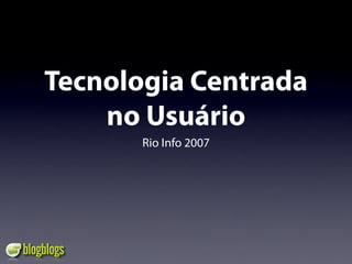 Tecnologia Centrada
    no Usuário
       Rio Info 2007